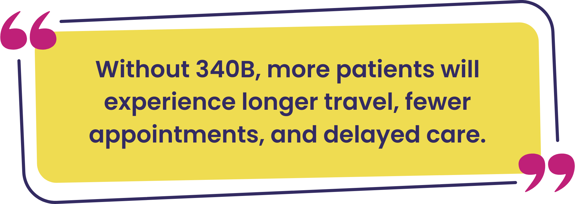 Jim Quote 1 - Powerstories Web Assets 2026 Without 340B, more patients will experience longer travel, fewer appointments, and delayed care.