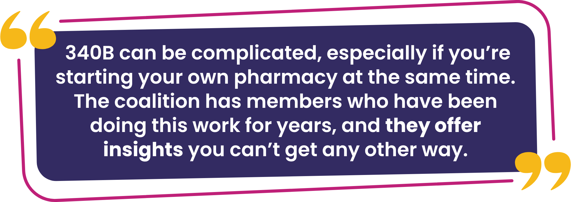 “340B can be complicated, especially if you’re starting your own pharmacy at the same time. The coalition has members who have been doing this work for years, and they offer insights you can’t get any other way.”