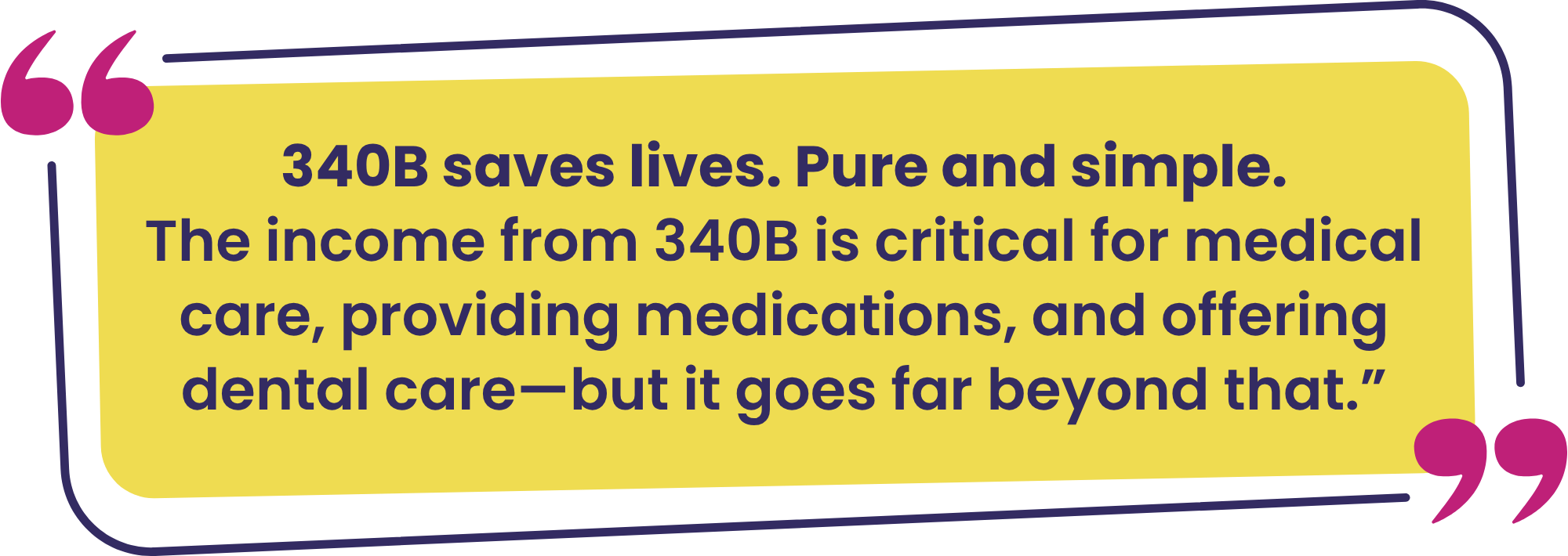 “340B saves lives. Pure and simple. The income from 340B is critical for medical care, providing medications, and offering dental care—but it goes far beyond that.” —Alan Witchey
