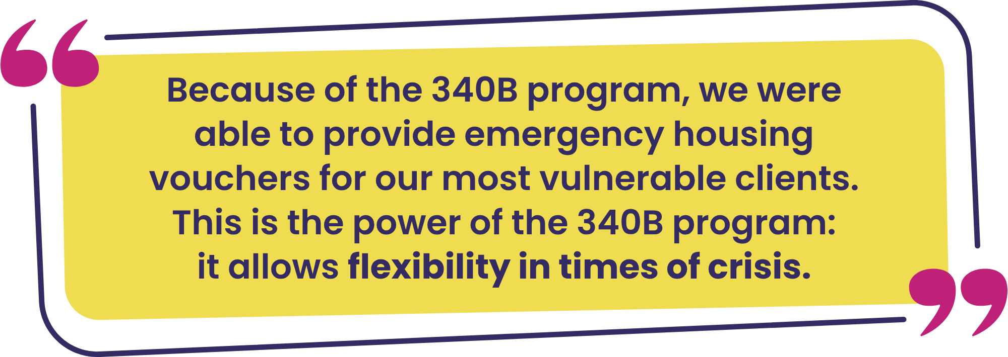 “Because of the 340B program, we were able to provide emergency housing vouchers for our most vulnerable clients. This is the power of the 340B program: it allows flexibility in times of crisis.”