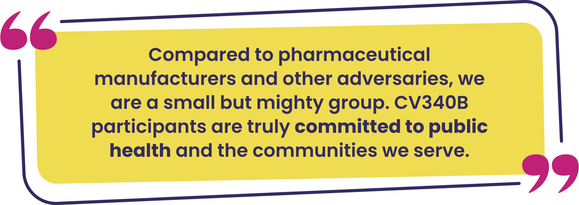 “Compared to pharmaceutical manufacturers and other adversaries, we are a small but mighty group. CV340B participants are truly and transparently committed to public health and the communities we serve.”